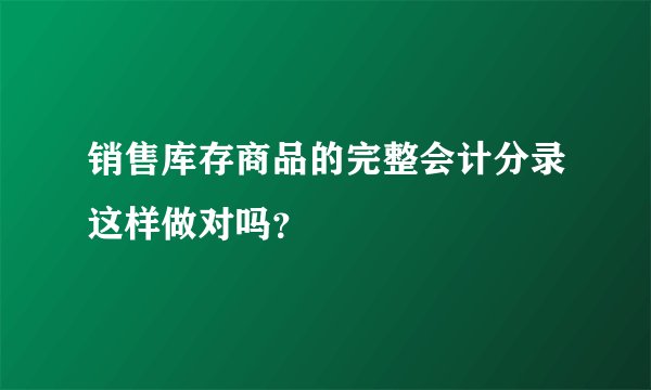 销售库存商品的完整会计分录这样做对吗？