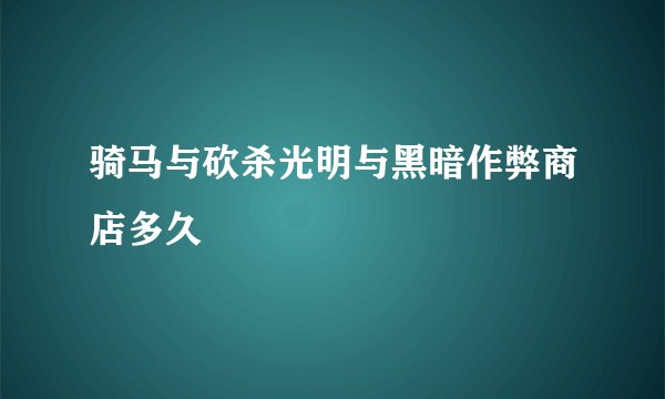 骑马与砍杀光明与黑暗作弊商店多久