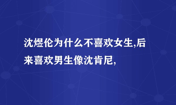 沈煜伦为什么不喜欢女生,后来喜欢男生像沈肯尼,