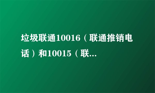 垃圾联通10016（联通推销电话）和10015（联通投诉电话），甚至10010 都是诈骗电话