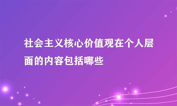 社会主义核心价值观在个人层面的内容包括哪些
