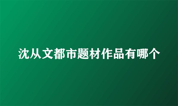 沈从文都市题材作品有哪个