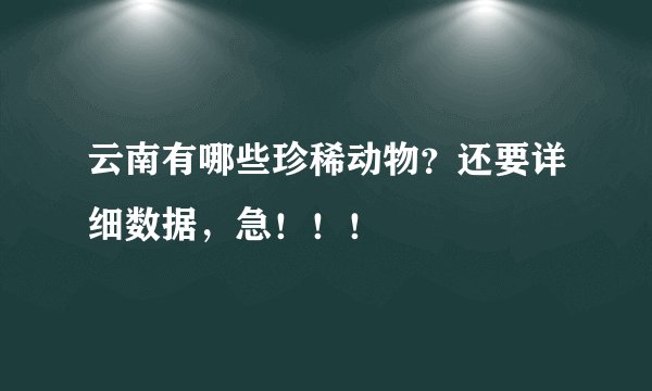 云南有哪些珍稀动物？还要详细数据，急！！！