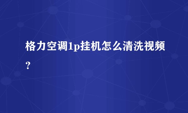 格力空调1p挂机怎么清洗视频？