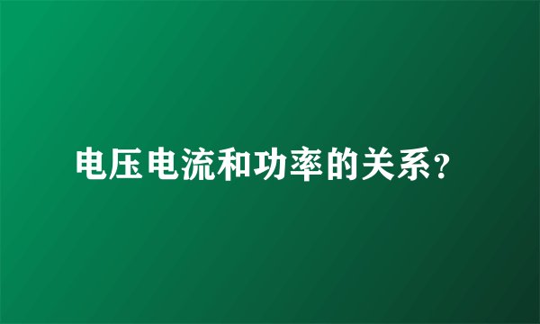 电压电流和功率的关系？