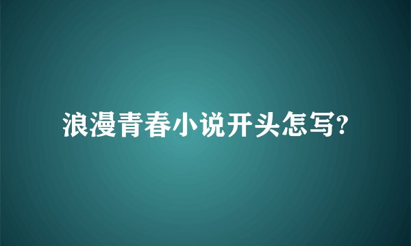 浪漫青春小说开头怎写?