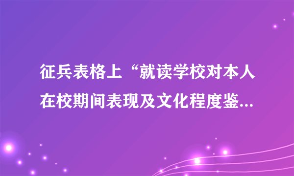 征兵表格上“就读学校对本人在校期间表现及文化程度鉴定意见”怎么填呀？