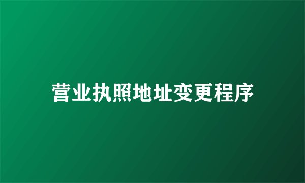 营业执照地址变更程序