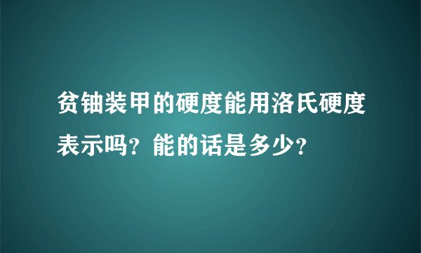 贫铀装甲的硬度能用洛氏硬度表示吗？能的话是多少？
