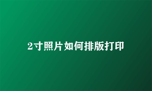 2寸照片如何排版打印