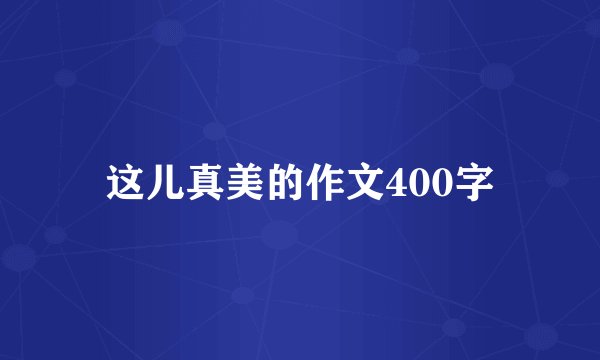 这儿真美的作文400字