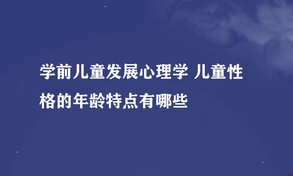 学前儿童发展心理学 儿童性格的年龄特点有哪些