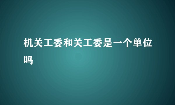 机关工委和关工委是一个单位吗