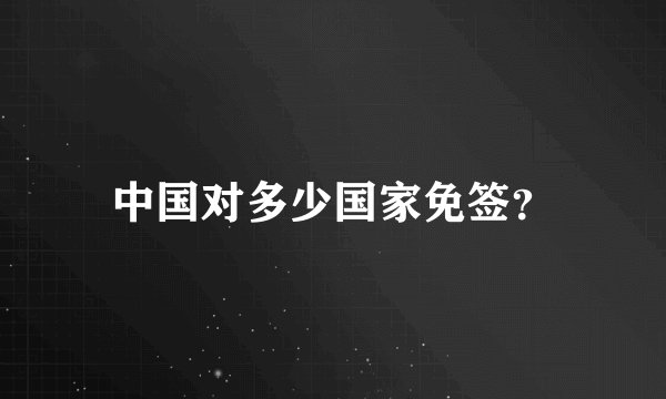 中国对多少国家免签？