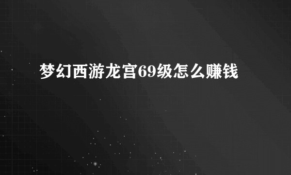 梦幻西游龙宫69级怎么赚钱