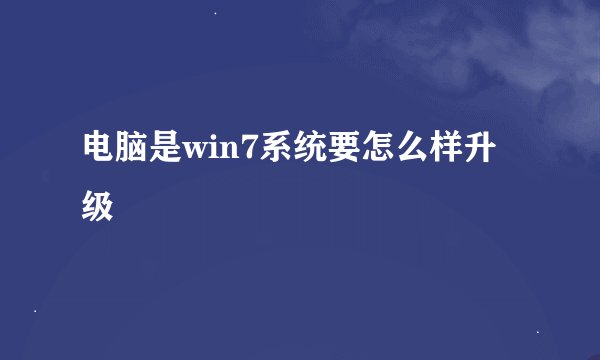 电脑是win7系统要怎么样升级