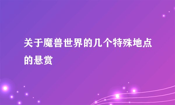 关于魔兽世界的几个特殊地点的悬赏
