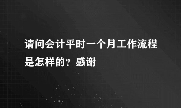 请问会计平时一个月工作流程是怎样的？感谢