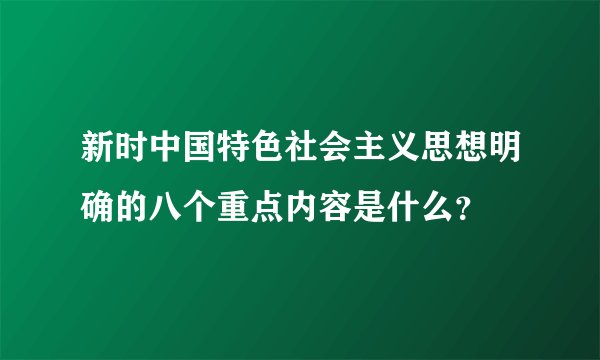 新时中国特色社会主义思想明确的八个重点内容是什么？