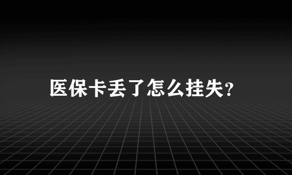 医保卡丢了怎么挂失？