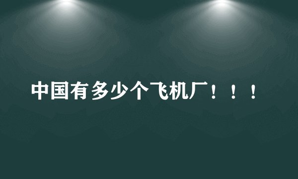 中国有多少个飞机厂！！！