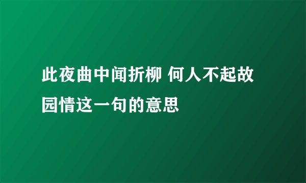 此夜曲中闻折柳 何人不起故园情这一句的意思