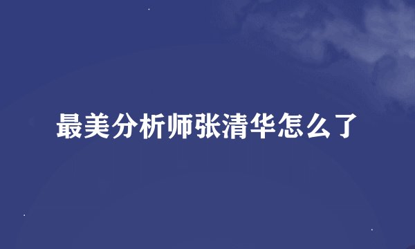 最美分析师张清华怎么了