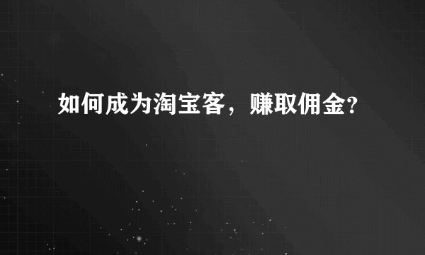 如何成为淘宝客，赚取佣金？