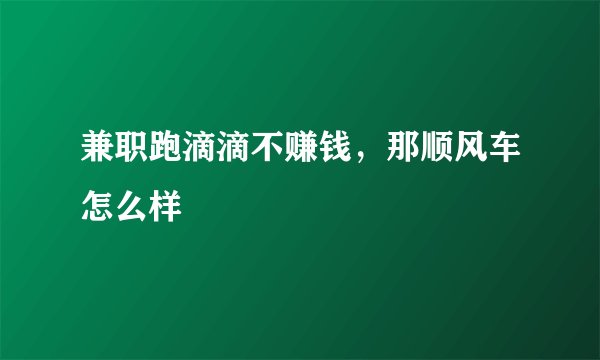 兼职跑滴滴不赚钱，那顺风车怎么样