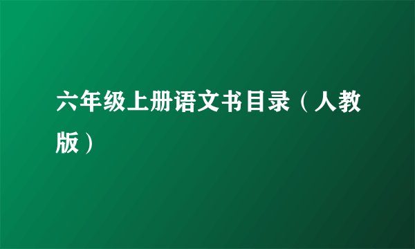 六年级上册语文书目录（人教版）