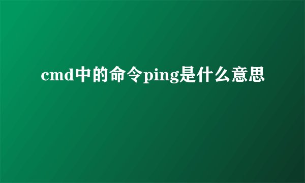 cmd中的命令ping是什么意思