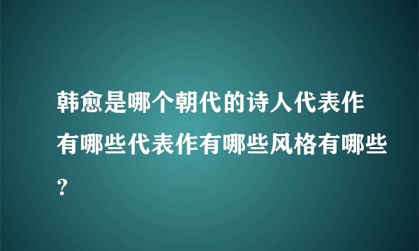 韩愈是哪个朝代的诗人代表作有哪些代表作有哪些风格有哪些？
