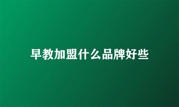 早教加盟什么品牌好些