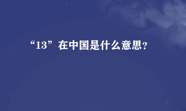 “13”在中国是什么意思？