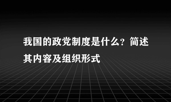 我国的政党制度是什么？简述其内容及组织形式