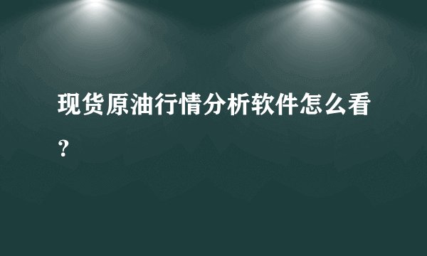 现货原油行情分析软件怎么看？