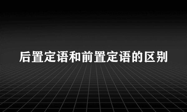 后置定语和前置定语的区别