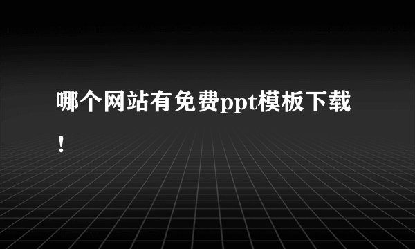 哪个网站有免费ppt模板下载！