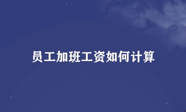 员工加班工资如何计算