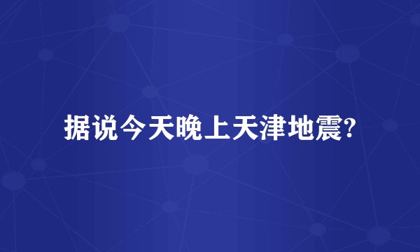 据说今天晚上天津地震?