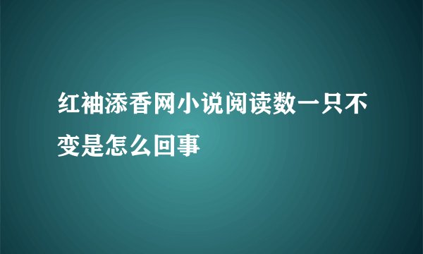 红袖添香网小说阅读数一只不变是怎么回事
