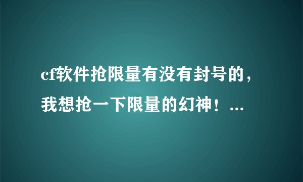cf软件抢限量有没有封号的，我想抢一下限量的幻神！你们之前抢皮肤戒指有没有封号?或者收回?