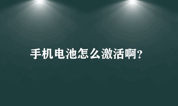 手机电池怎么激活啊？