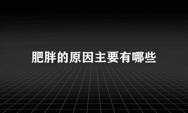 肥胖的原因主要有哪些