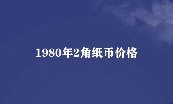 1980年2角纸币价格