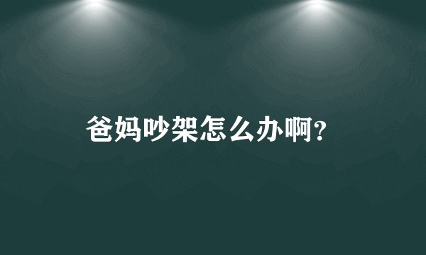 爸妈吵架怎么办啊？