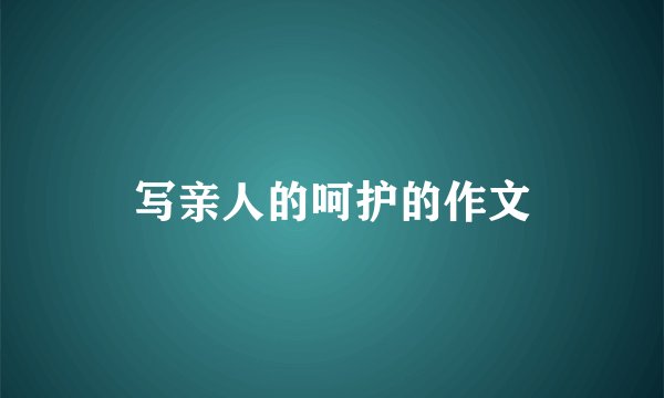 写亲人的呵护的作文