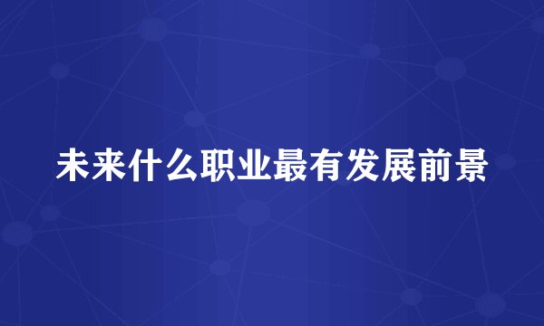 未来什么职业最有发展前景
