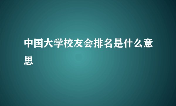 中国大学校友会排名是什么意思