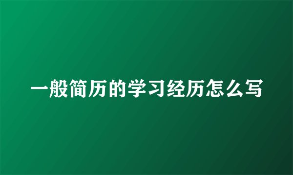 一般简历的学习经历怎么写